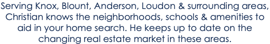 Serving Knox, Blount, Anderson, Loudon & surrounding areas, Christian knows the neighborhoods, schools & amenities to aid in your home search. He keeps up to date on the changing real estate market in these areas.
