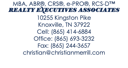 MBA, ABR®, CRS®, e-PRO®, RCS-D™ REALTY EXECUTIVES ASSOCIATES 10255 Kingston Pike Knoxville, TN 37922 Cell: (865) 414-6884 Office: (865) 693-3232 Fax: (865) 244-3657 christian@christianmerrill.com 